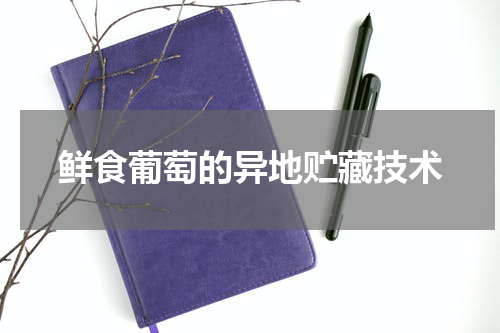 鲜食葡萄的异地贮藏技术