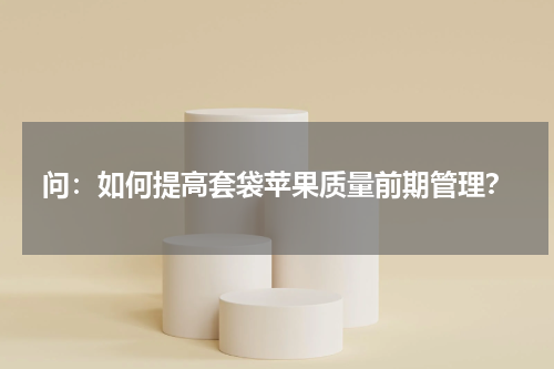 问：如何提高套袋苹果质量前期管理？