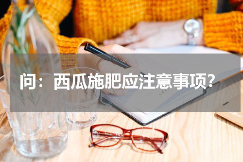 问：西瓜施肥应注意事项？