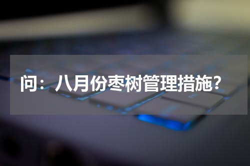 问：八月份枣树管理措施？
