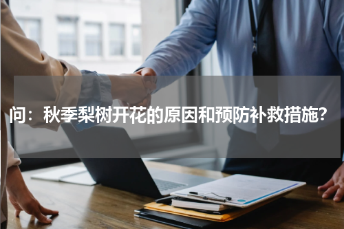 问：秋季梨树开花的原因和预防补救措施？